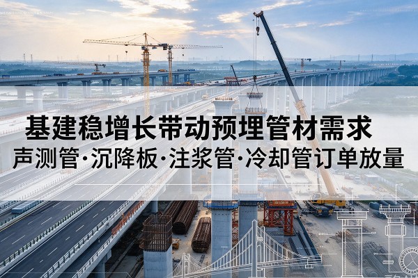 铜官基建稳增长带动预埋监测管材需求，声测管、沉降板、注浆管订单持续放量